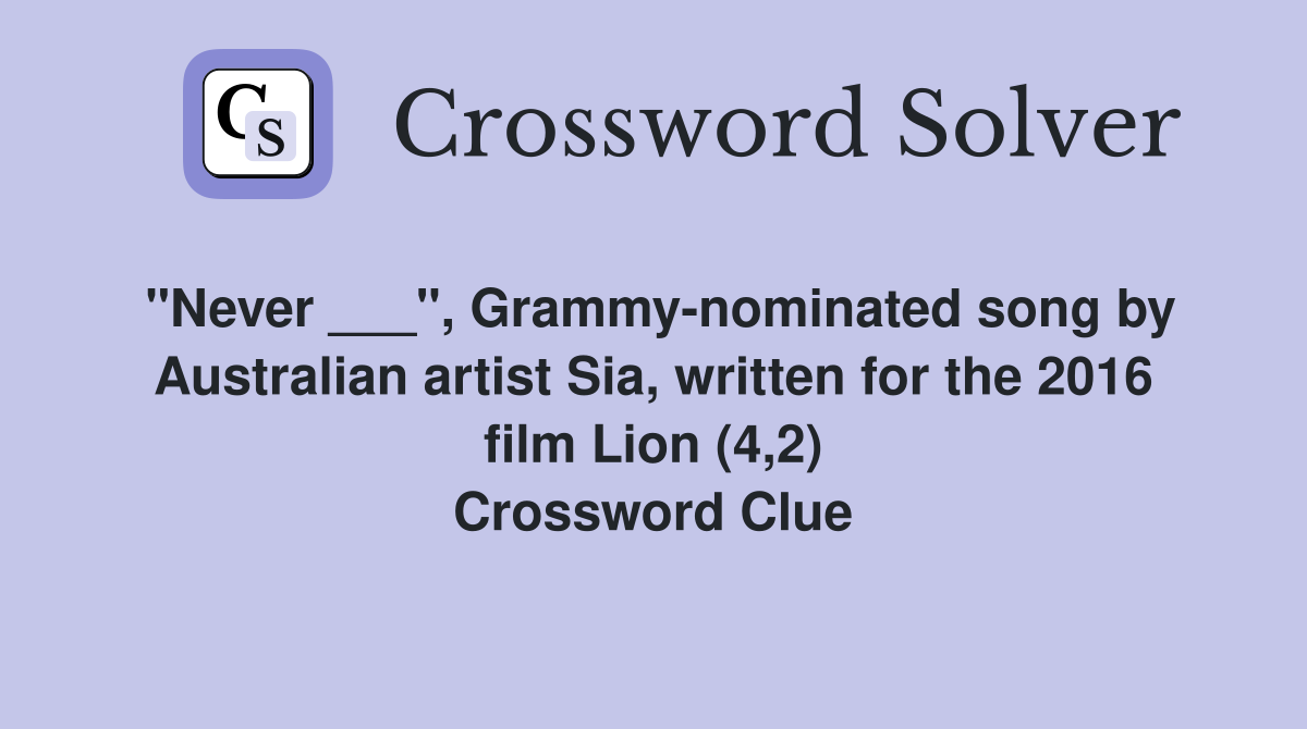 "Never ___", Grammy-nominated song by Australian artist Sia, written for the 2016 film Lion (4,2) Crossword Clue