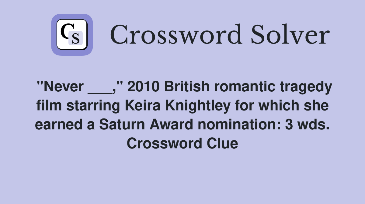 "Never ___," 2010 British romantic tragedy film starring Keira Knightley for which she earned a Saturn Award nomination: 3 wds. Crossword Clue