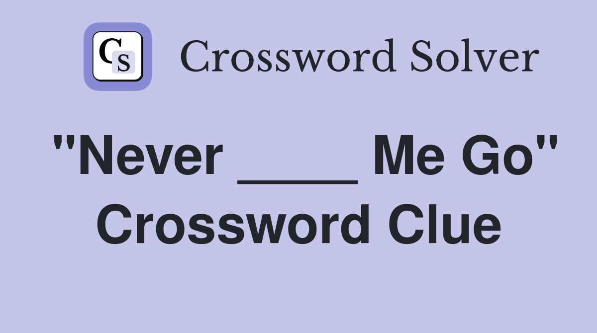 "Never ____ Me Go" Crossword Clue