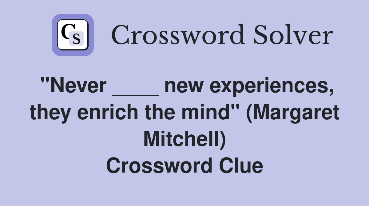 "Never ____ new experiences, they enrich the mind" (Margaret Mitchell) Crossword Clue