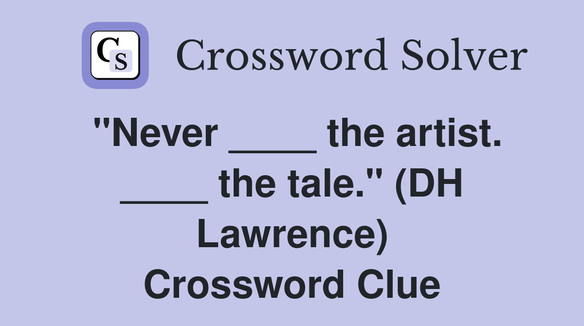 "Never ____ the artist. ____ the tale." (DH Lawrence) Crossword Clue