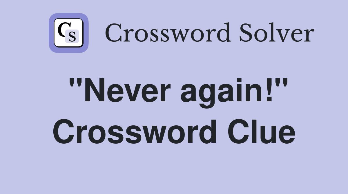 "Never again!" Crossword Clue