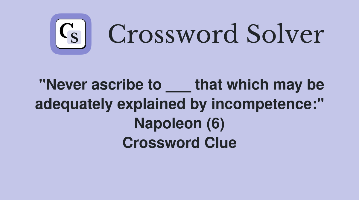 "Never ascribe to ___ that which may be adequately explained by incompetence:" Napoleon (6) Crossword Clue