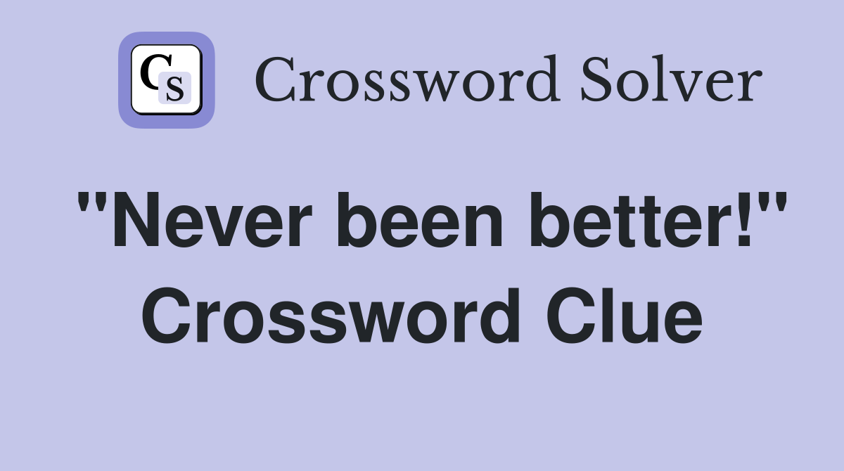 "Never been better!" Crossword Clue