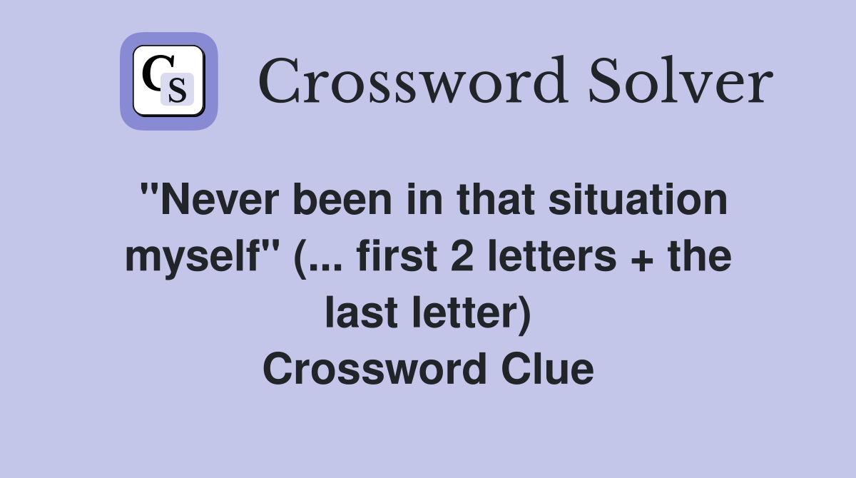 "Never been in that situation myself" (... first 2 letters + the last letter) Crossword Clue