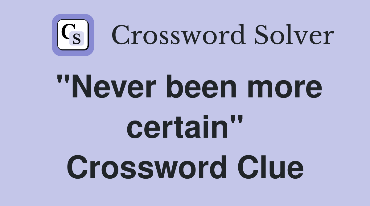 "Never been more certain" Crossword Clue