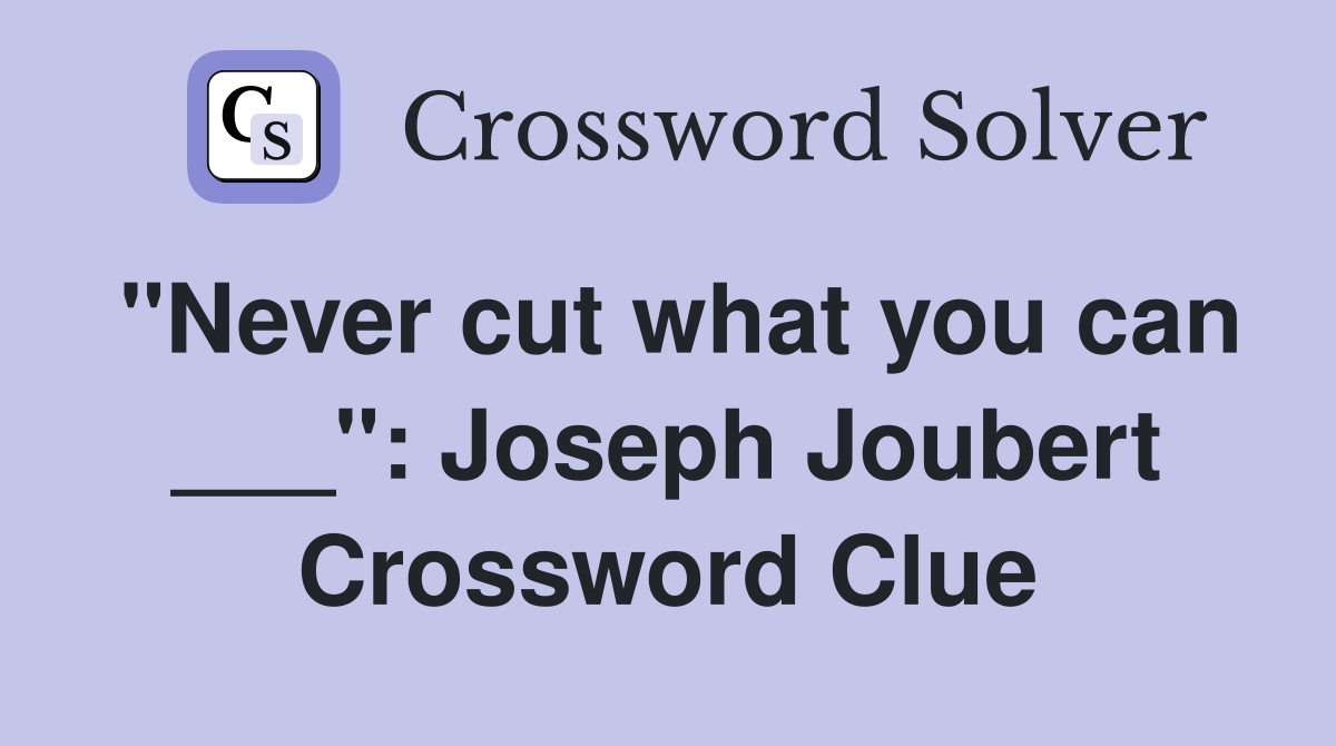 "Never cut what you can ___": Joseph Joubert Crossword Clue