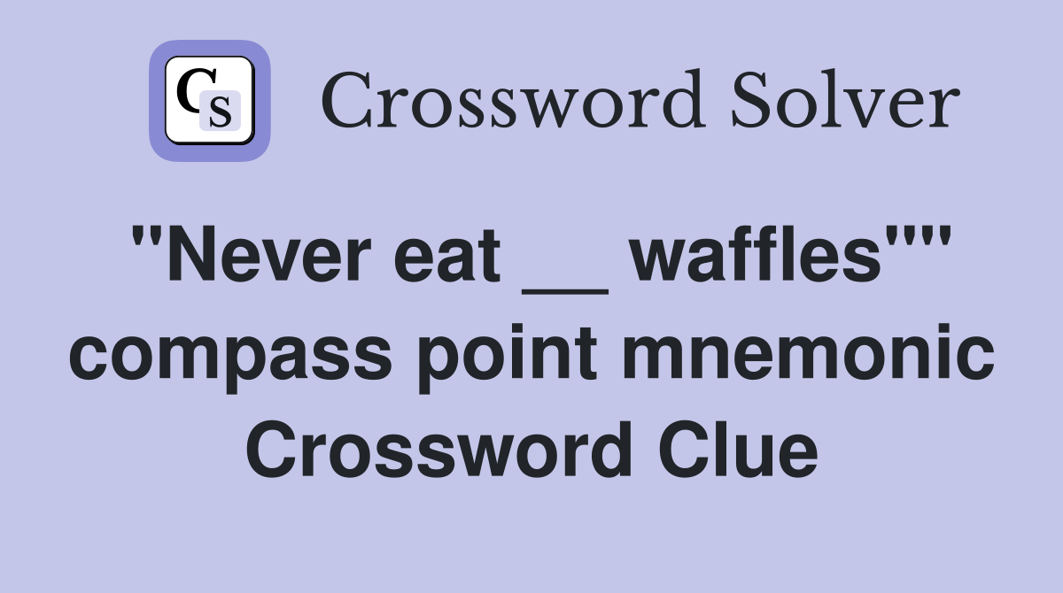 "Never eat __ waffles"" compass point mnemonic Crossword Clue