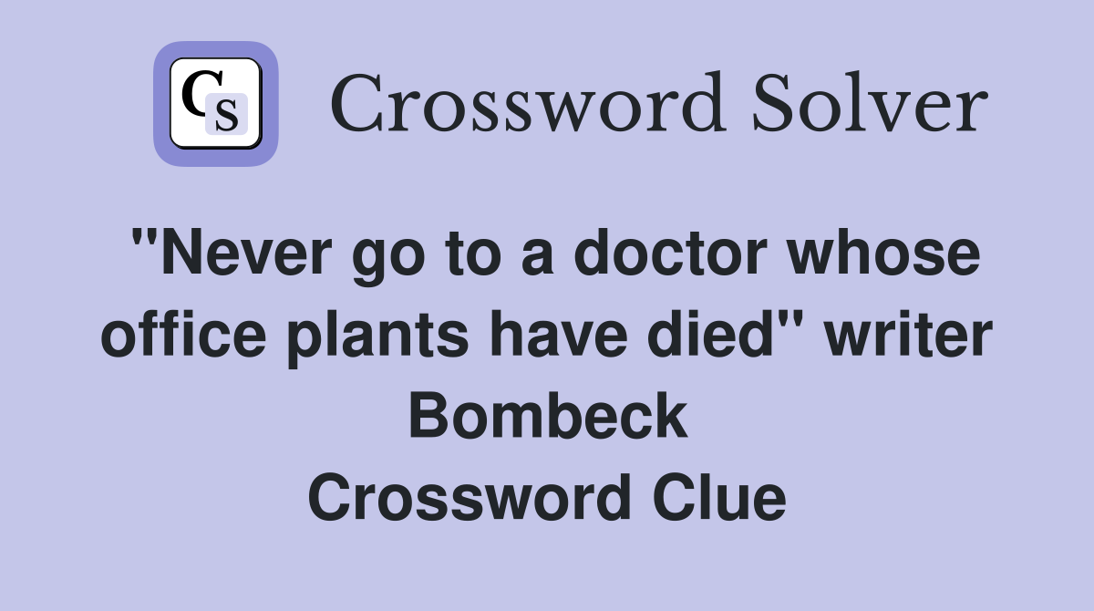 "Never go to a doctor whose office plants have died" writer Bombeck Crossword Clue