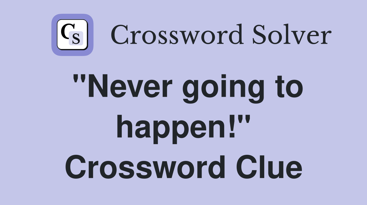 "Never going to happen!" Crossword Clue
