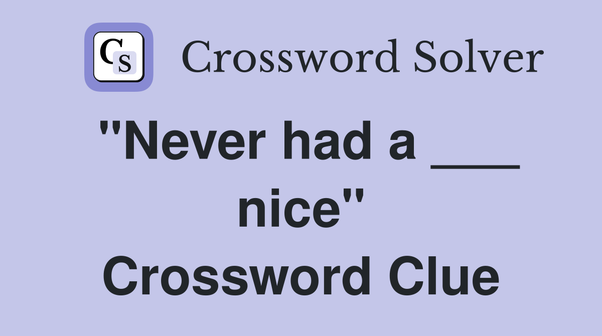 "Never had a ___ nice" Crossword Clue