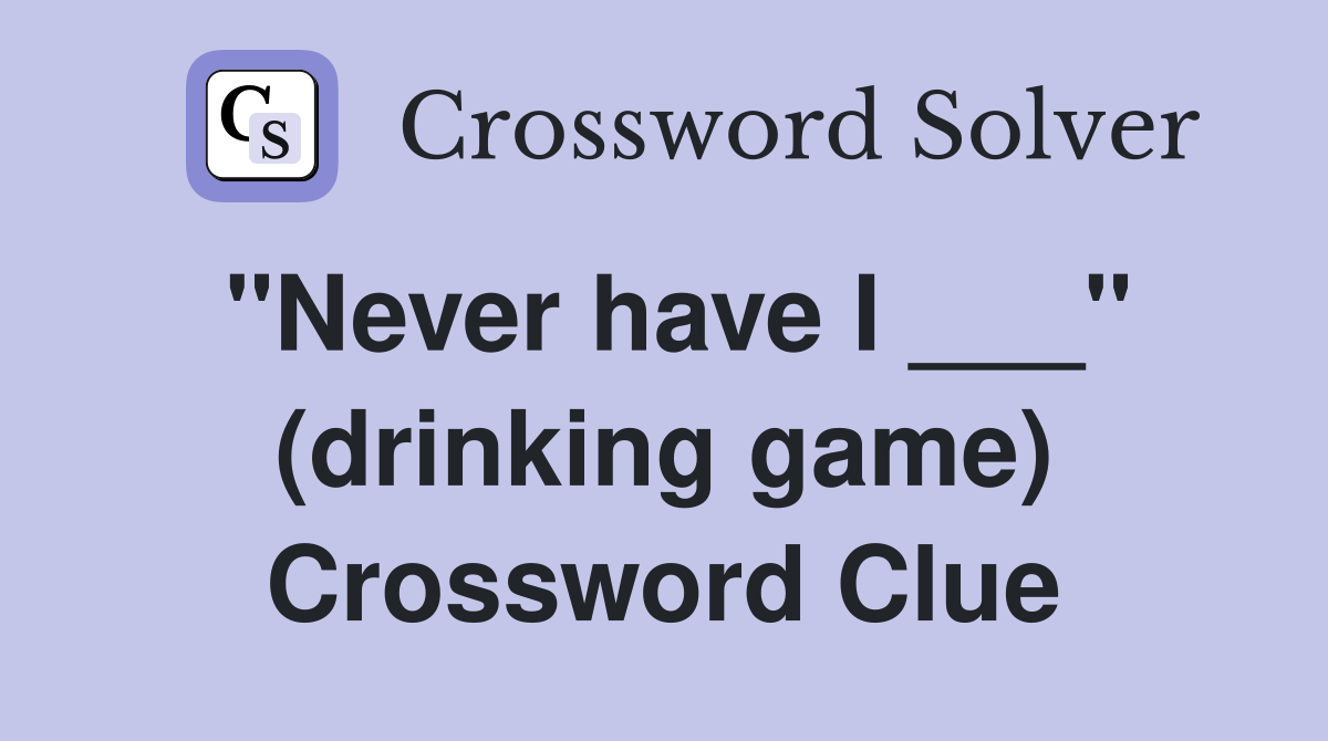 "Never have I ___" (drinking game) Crossword Clue