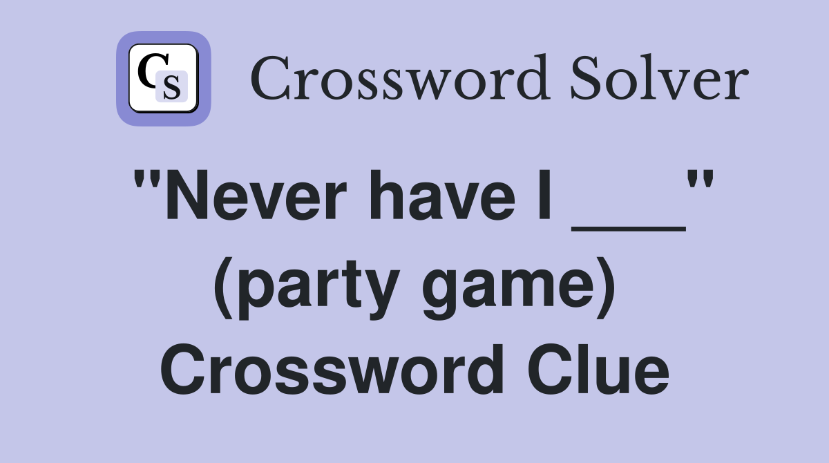 "Never have I ___" (party game) Crossword Clue