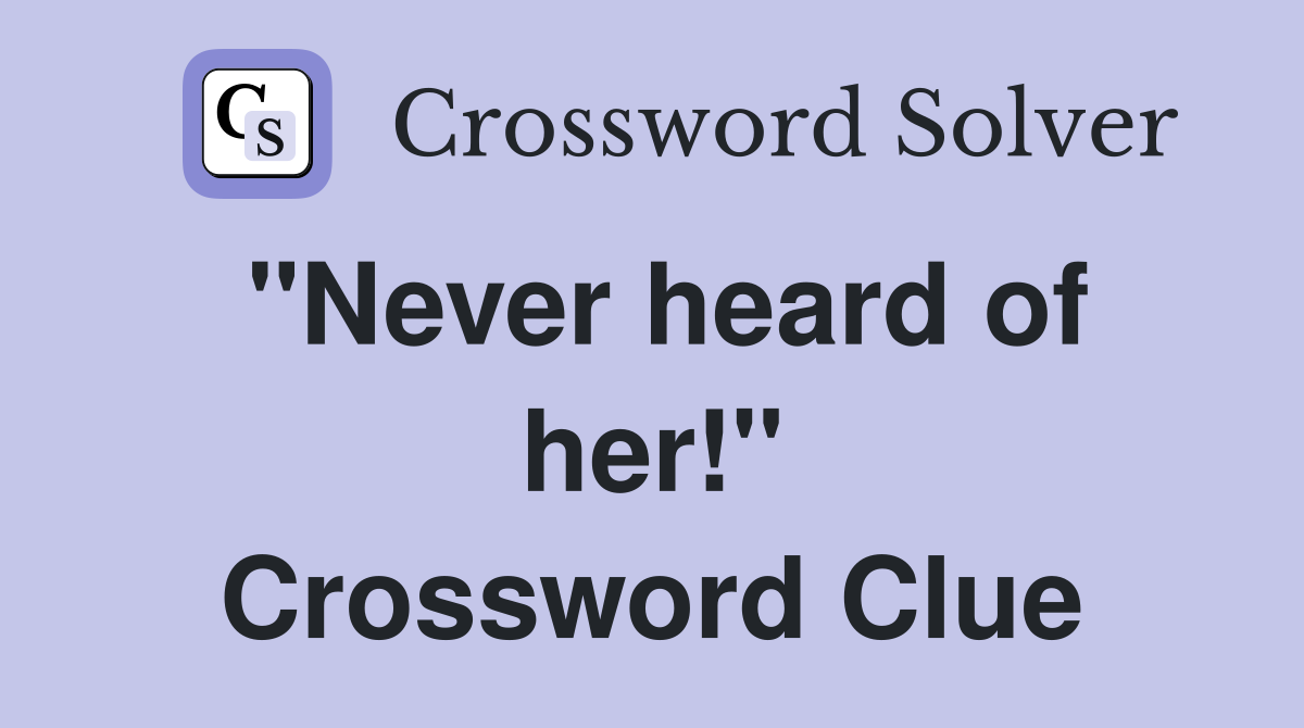 "Never heard of her!" Crossword Clue