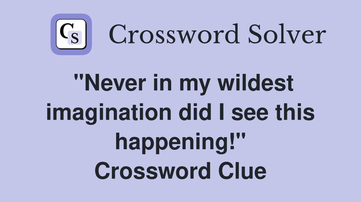 "Never in my wildest imagination did I see this happening!" Crossword Clue