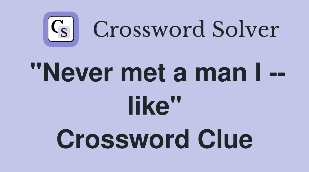 "Never met a man I -- like" Crossword Clue