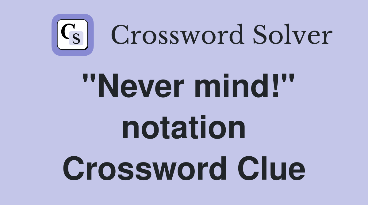 "Never mind!" notation Crossword Clue
