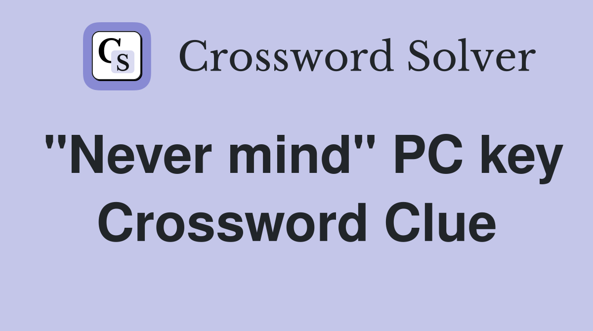 "Never mind" PC key Crossword Clue
