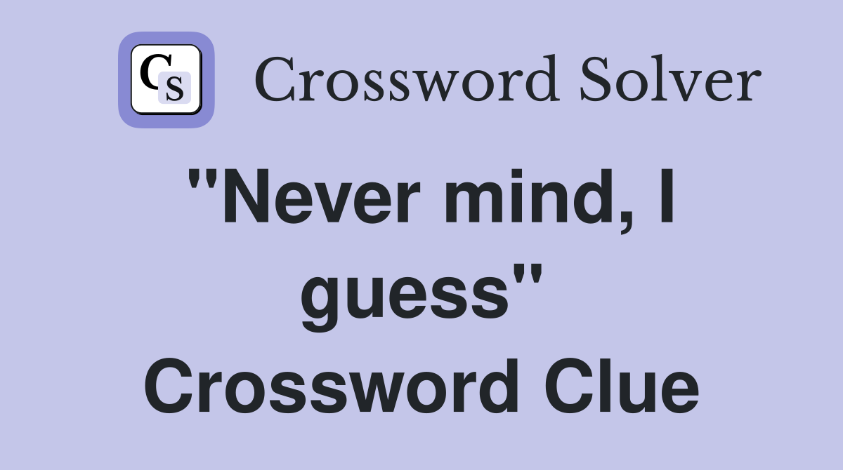"Never mind, I guess" Crossword Clue