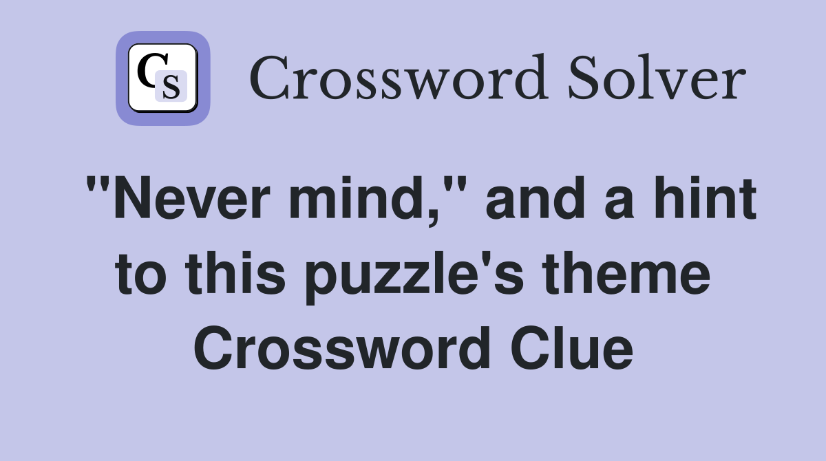 "Never mind," and a hint to this puzzle's theme Crossword Clue