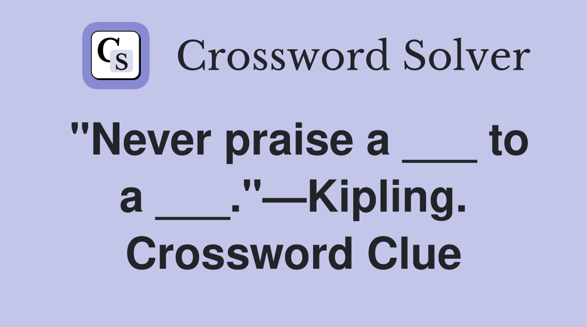 "Never praise a ___ to a ___."—Kipling. Crossword Clue