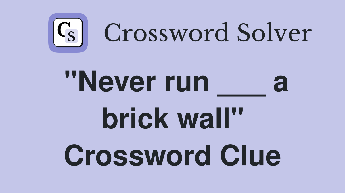 "Never run ___ a brick wall" Crossword Clue