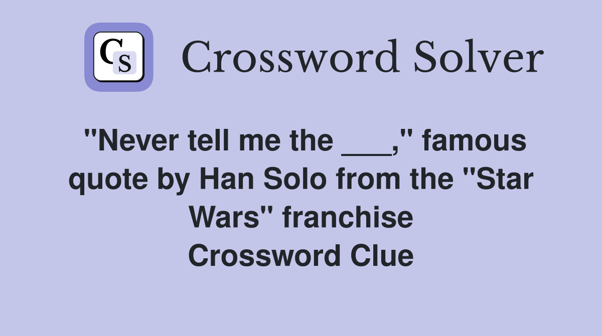 "Never tell me the ___," famous quote by Han Solo from the "Star Wars" franchise Crossword Clue