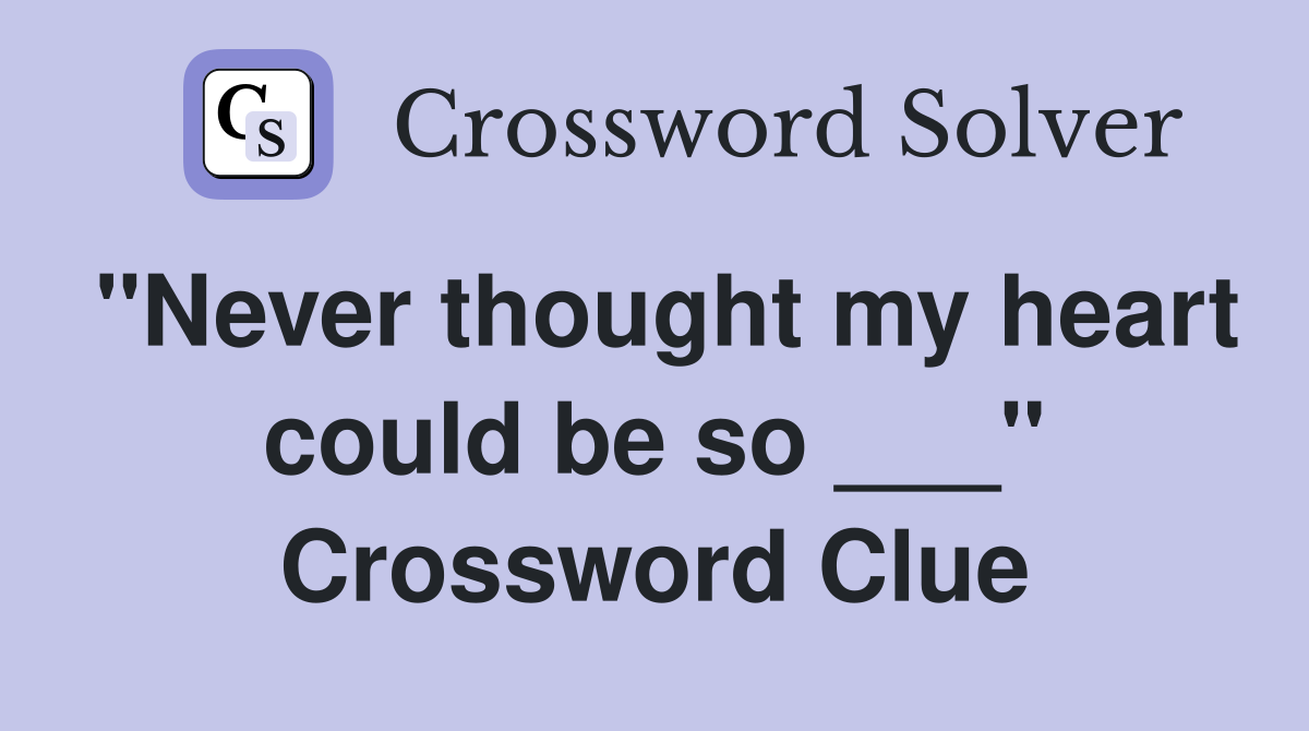 "Never thought my heart could be so ___" Crossword Clue