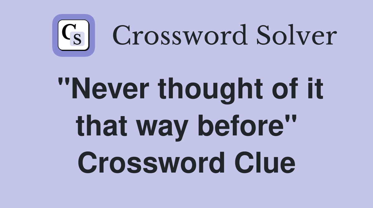 "Never thought of it that way before" Crossword Clue