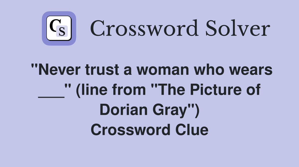 "Never trust a woman who wears ___" (line from "The Picture of Dorian Gray") Crossword Clue