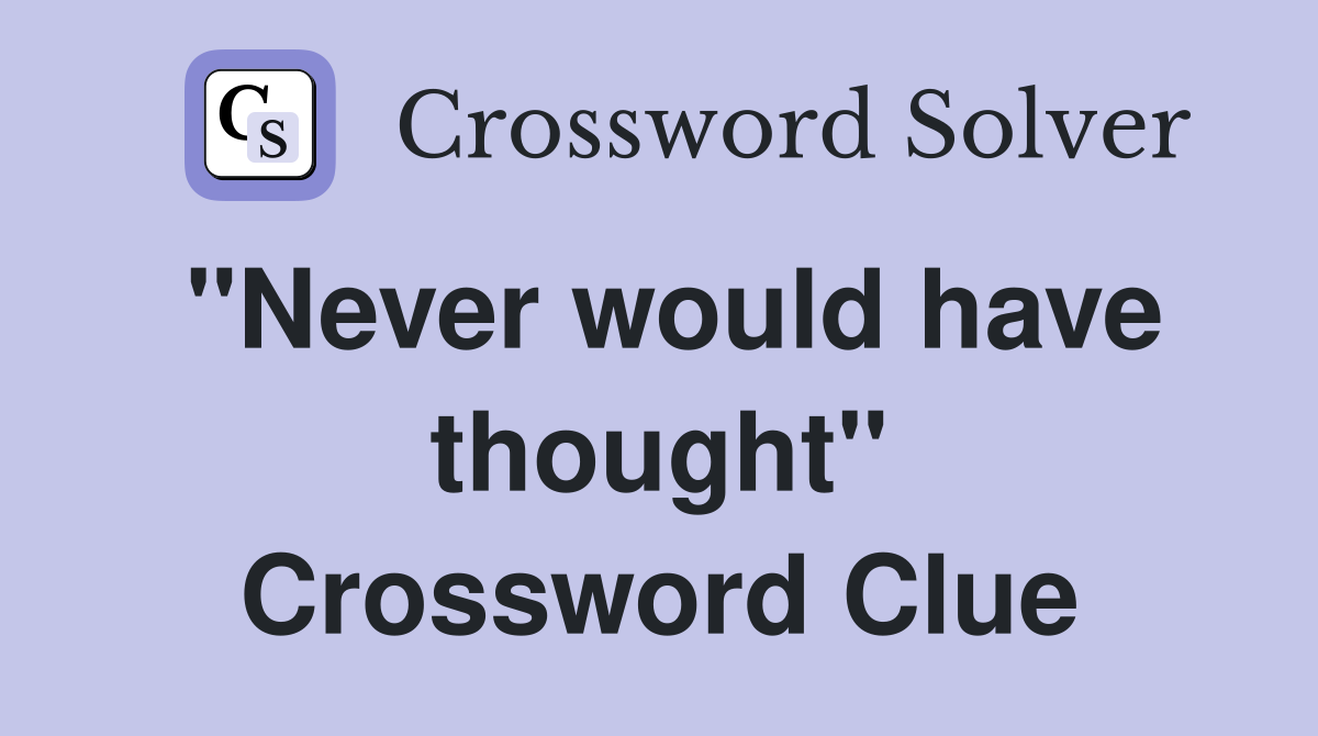 "Never would have thought" Crossword Clue