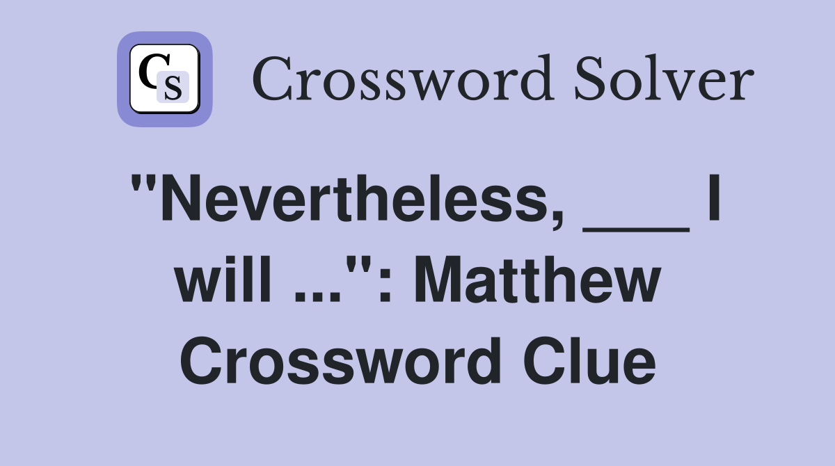 "Nevertheless, ___ I will ...": Matthew Crossword Clue
