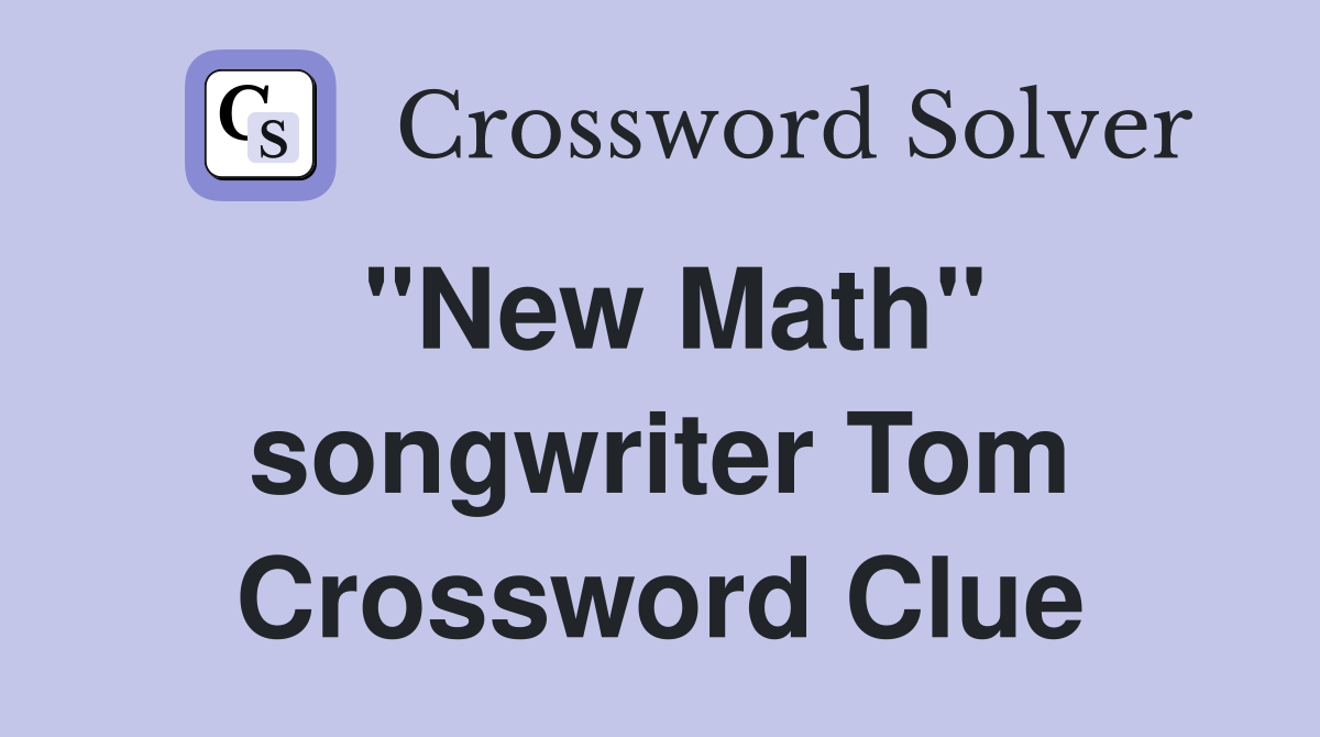 "New Math" songwriter Tom Crossword Clue