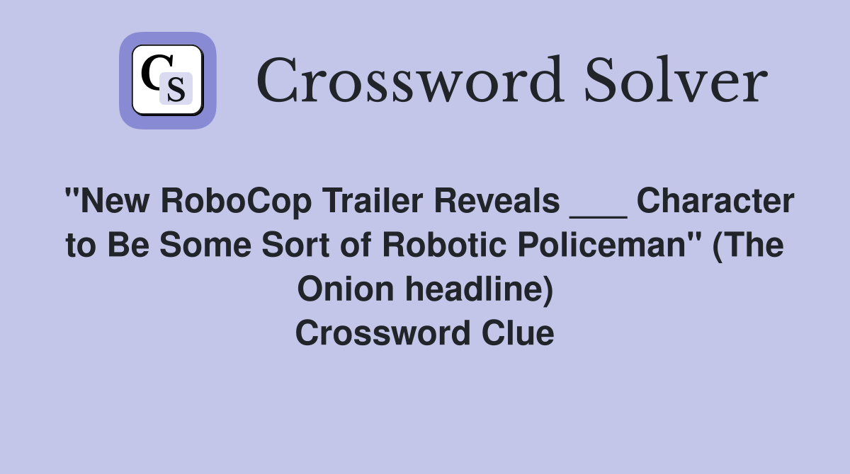 "New RoboCop Trailer Reveals ___ Character to Be Some Sort of Robotic Policeman" (The Onion headline) Crossword Clue
