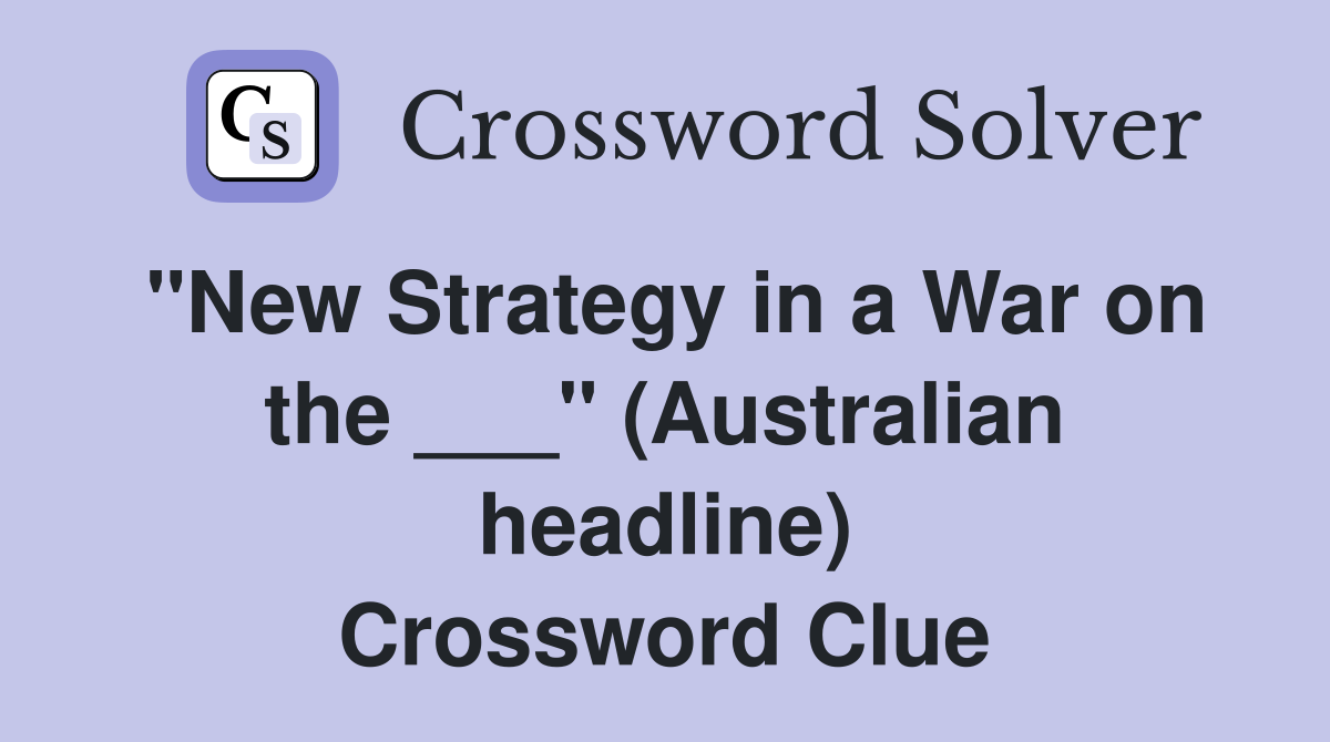 "New Strategy in a War on the ___" (Australian headline) Crossword Clue