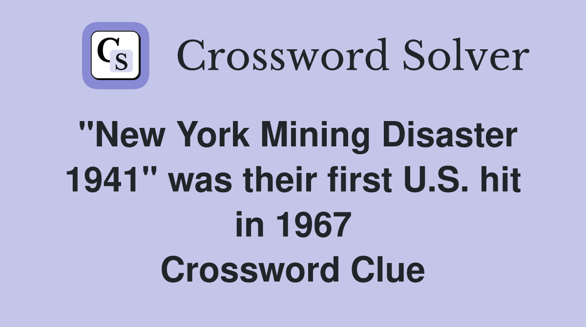 "New York Mining Disaster 1941" was their first U.S. hit in 1967 Crossword Clue