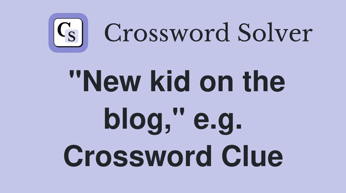 "New kid on the blog," e.g. Crossword Clue