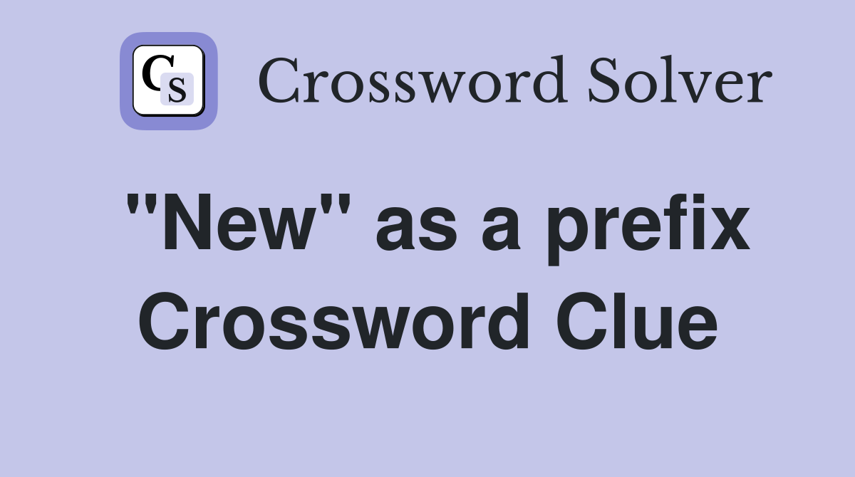 "New" as a prefix Crossword Clue