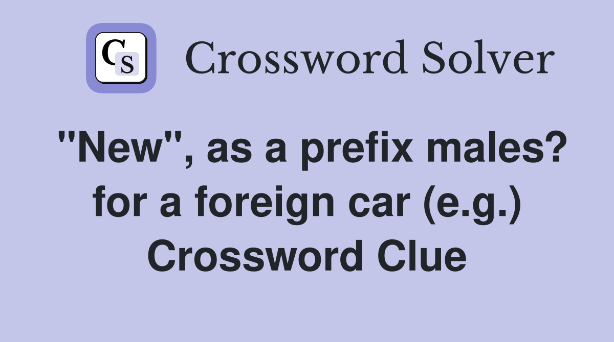 "New", as a prefix males? for a foreign car (e.g.) Crossword Clue