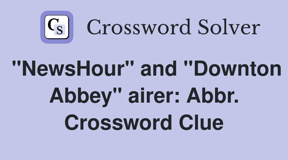 "NewsHour" and "Downton Abbey" airer: Abbr. Crossword Clue