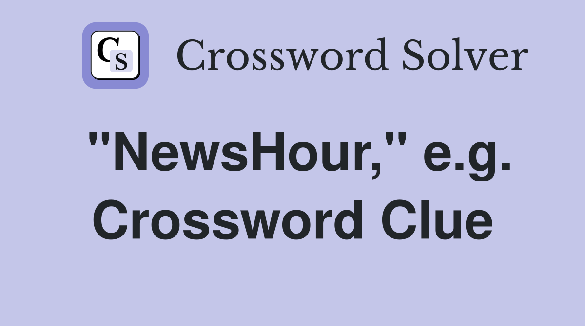 "NewsHour," e.g. Crossword Clue