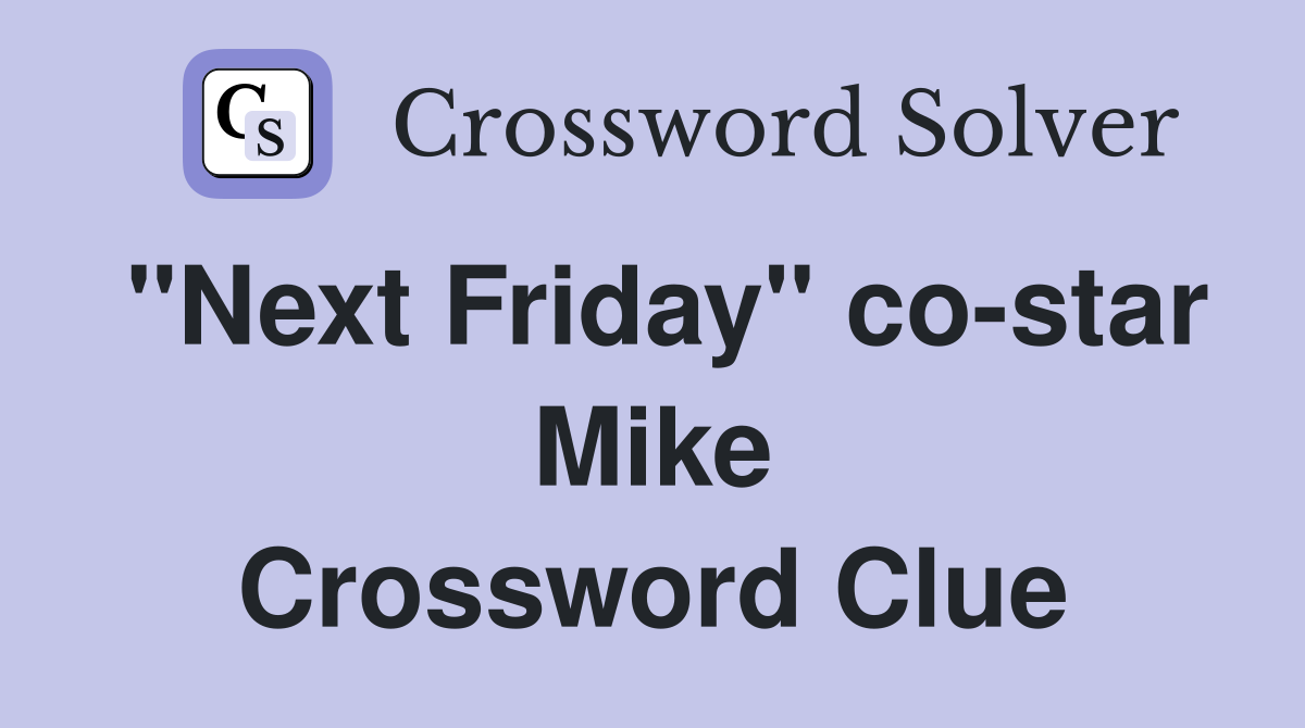 "Next Friday" co-star Mike Crossword Clue