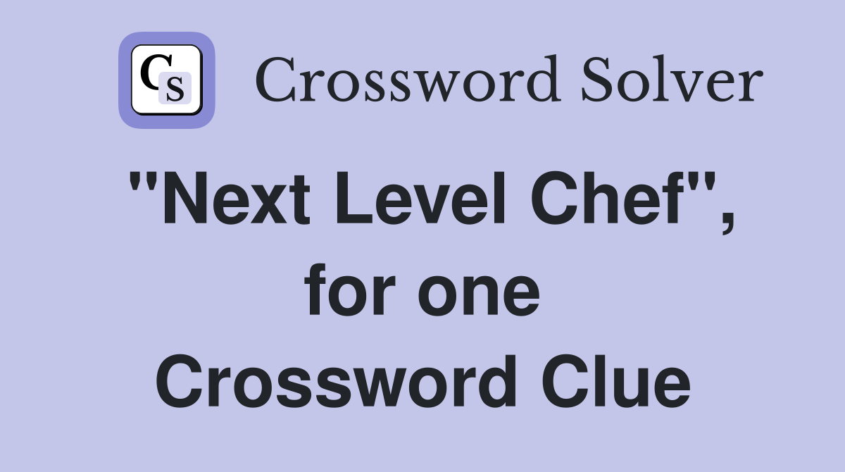"Next Level Chef", for one Crossword Clue