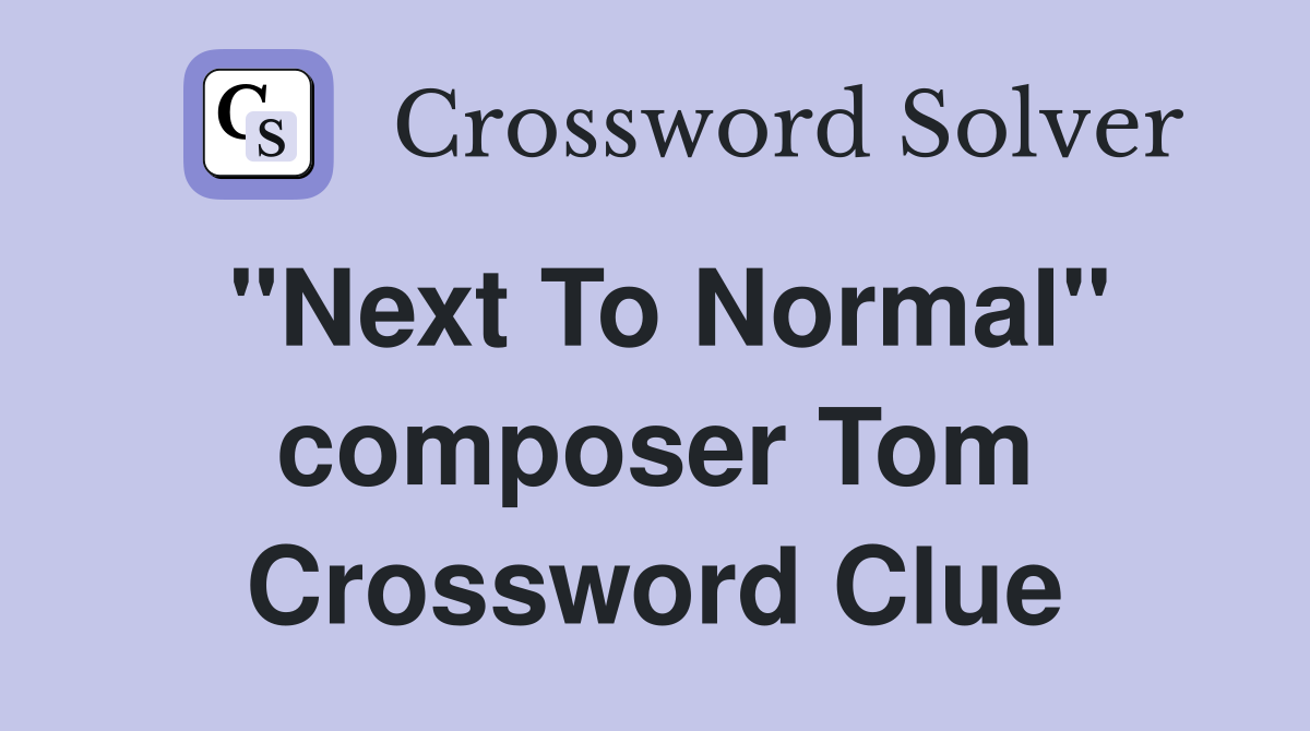 "Next To Normal" composer Tom Crossword Clue