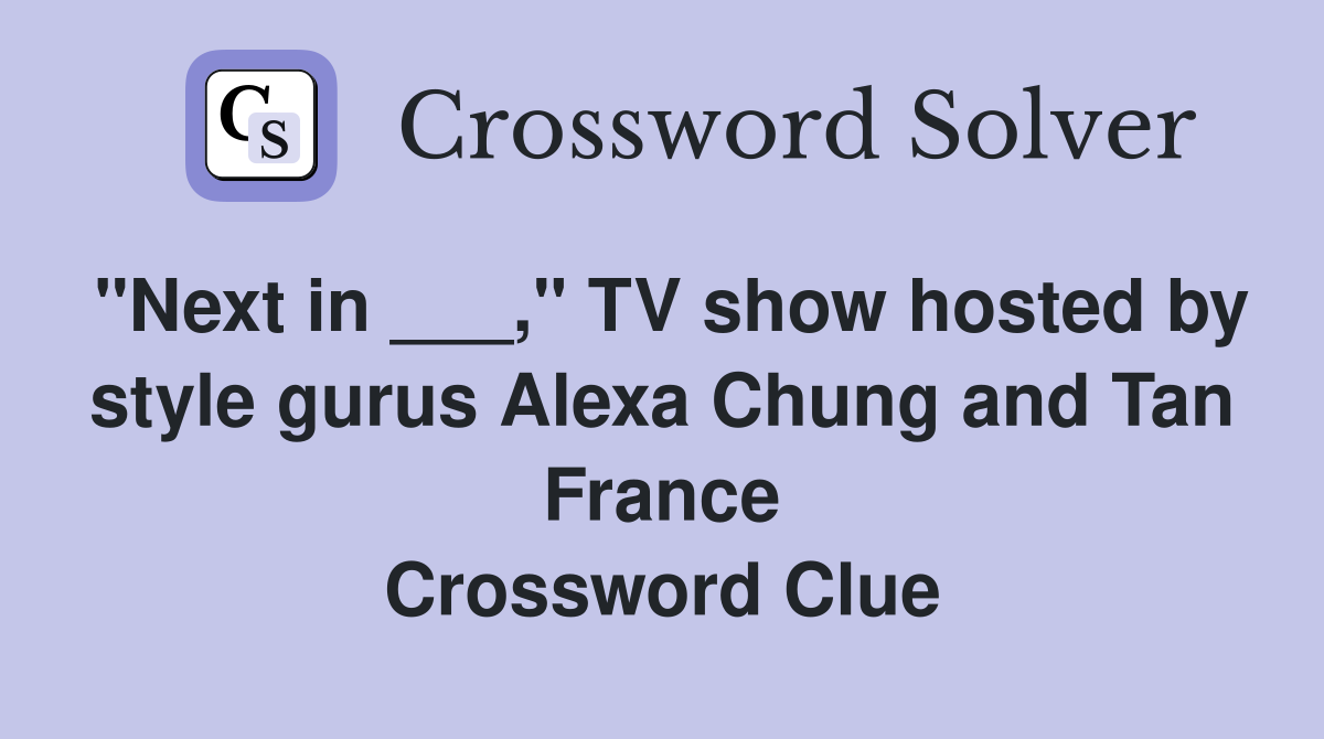 "Next in ___," TV show hosted by style gurus Alexa Chung and Tan France Crossword Clue