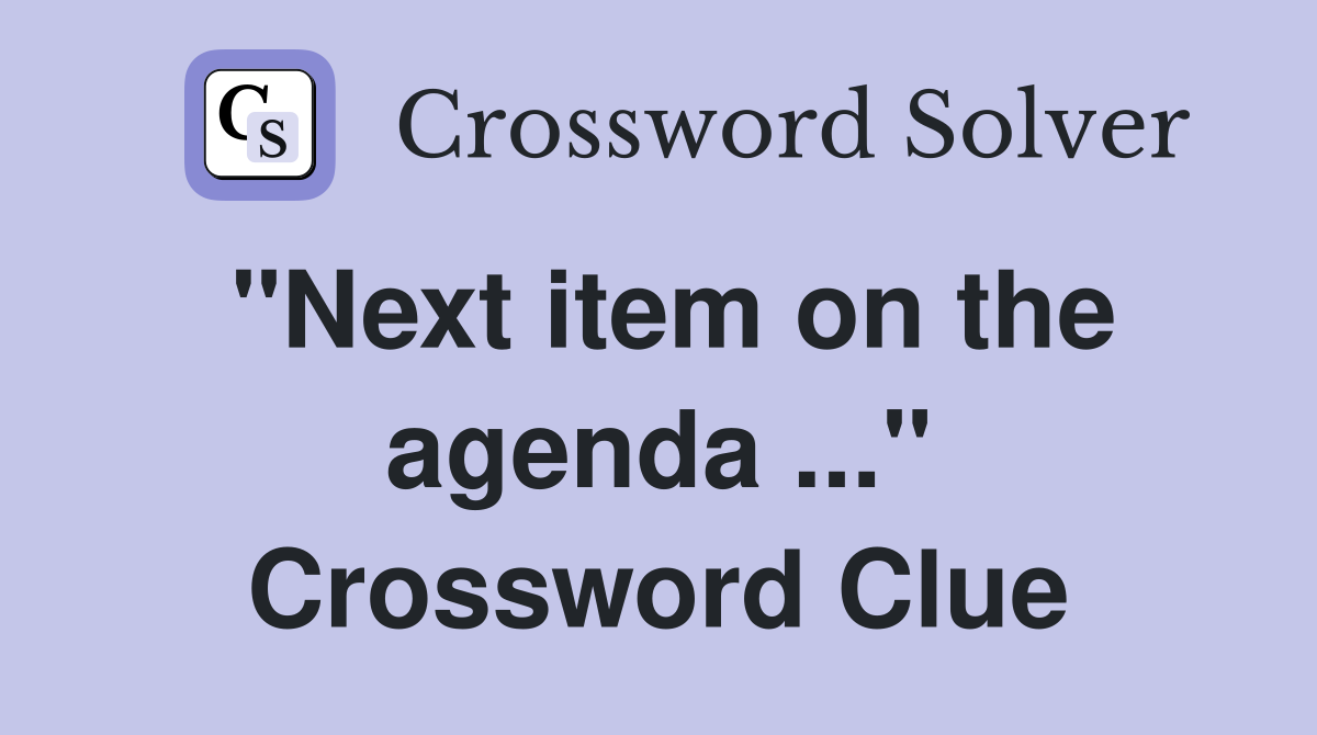 "Next item on the agenda ..." Crossword Clue