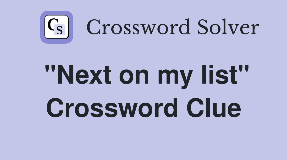 "Next on my list" Crossword Clue