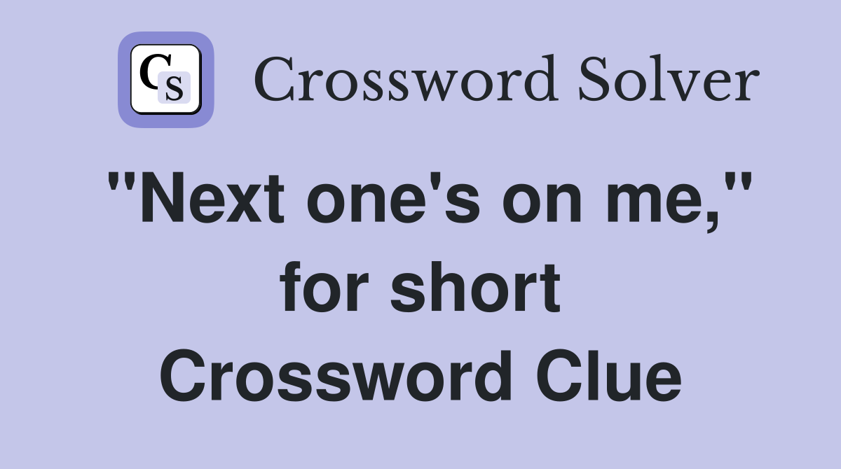 "Next one's on me," for short Crossword Clue