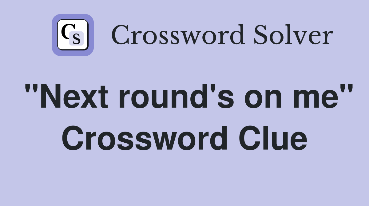 "Next round's on me" Crossword Clue