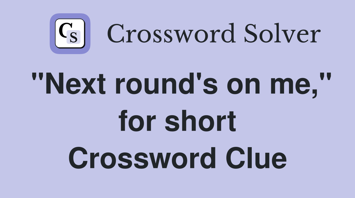 "Next round's on me," for short Crossword Clue